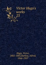 Victor Hugo`s works. 23