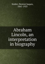 Abraham Lincoln, an interpretation in biography