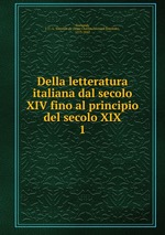 Della letteratura italiana dal secolo XIV fino al principio del secolo XIX. 1