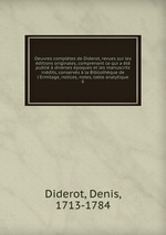 Oeuvres compltes de Diderot, revues sur les ditions originales, comprenant ce qui a t publi diverses poques et les manuscrits indits, conservs la Bibliothque de l`Ermitage, notices, notes, table analytique. 6