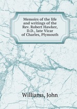 Memoirs of the life and writings of the Rev. Robert Hawker, D.D., late Vicar of Charles, Plymouth