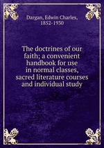 The doctrines of our faith; a convenient handbook for use in normal classes, sacred literature courses and individual study