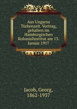 Aus Ungarns Trkenzeit. Vortrag, gehalten im Hamburgischen Kolonialinstitut am 13. Januar 1917