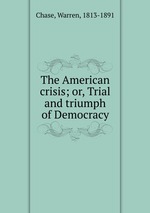 The American crisis; or, Trial and triumph of Democracy