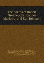 The poems of Robert Greene, Christopher Marlowe, and Ben Johnson