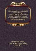 Thomson`s Seasons. Criticial edition, being a reproduction of the original texts, with all the various readings of the later editions historically arranged