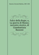 Falco della Rupe; o, La guerra di Musso; racconto storico, di Giambattista Bazzoni