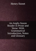 An Anglo-Saxon Reader in Prose and Verse: With Grammatical Introduction, Notes and Glossary