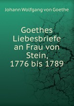 Goethes Liebesbriefe an Frau von Stein, 1776 bis 1789