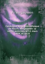 Catalogue de la bibliotheque de feu Fr. Vergauwen: la vente aura lieu le 11 mars 1884, et les 4