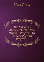 The Innocents Abroad; Or, The New Pilgrim`s Progress: Or the New Pilgrims` Progress;