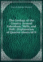 The Geology of the Country Around Fakenham, Wells, and Holt: (Explanation of Quarter-sheets 68 N