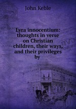 Lyra innocentium: thoughts in verse on Christian children, their ways, and their privileges by