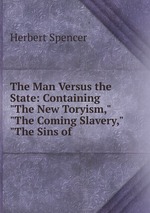 The Man Versus the State: Containing "The New Toryism," "The Coming Slavery," "The Sins of