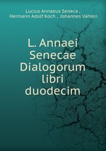 L. Annaei Senecae Dialogorum libri duodecim