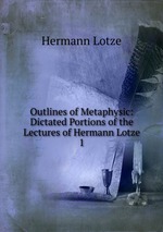 Outlines of Metaphysic: Dictated Portions of the Lectures of Hermann Lotze. 1