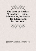 The Laws of Health: Physiology, Hygiene, Stimulants, Narcotics : for Educational Institutions