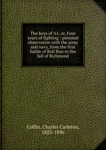 The boys of `61, or, Four years of fighting : personal observation with the army and navy, from the first battle of Bull Run to the fall of Richmond
