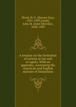 A treatise on the limitation of actions at law and in equity. With an appendix, containing the American and English statutes of limitations