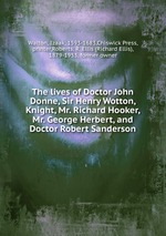The lives of Doctor John Donne, Sir Henry Wotton, Knight, Mr. Richard Hooker, Mr. George Herbert, and Doctor Robert Sanderson