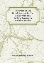 The Poet at the Breakfast-table: He Talks with His Fellow-boarders and the Reader