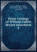 Prose writings of William Cullen Bryant microform. 2