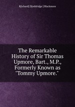 The Remarkable History of Sir Thomas Upmore, Bart., M.P., Formerly Known as "Tommy Upmore."