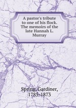 A pastor`s tribute to one of his flock. The memoirs of the late Hannah L. Murray