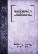 History of the church of Christ : from the Diet of Augsburg 1530, to the eighteenth century. Originally designed as a continuation of Milner`s history. 1