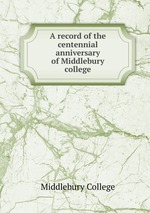 A record of the centennial anniversary of Middlebury college