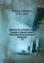 Histoire du consulat et de l`empire, faisant suite  l`Histoire de la rvolution franaise. 19