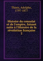 Histoire du consulat et de l`empire, faisant suite l`Histoire de la rvolution franaise. 2