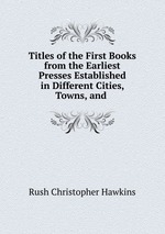 Titles of the First Books from the Earliest Presses Established in Different Cities, Towns, and