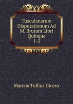 Tusculanarum Disputationum Ad M. Brutum Libri Quinque. 1-2