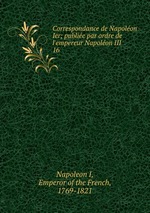 Correspondance de Napolon Ier; publie par ordre de l`empereur Napolon III. 16