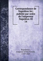 Correspondance de Napolon Ier; publie par ordre de l`empereur Napolon III. 14