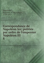 Correspondance de Napolon Ier; publie par ordre de l`empereur Napolon III. 8