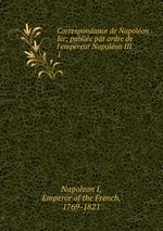 Correspondance de Napolon Ier; publie par ordre de l`empereur Napolon III. 1