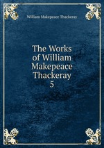 The Works of William Makepeace Thackeray. 5