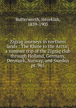 Zigzag journeys in northern lands : The Rhine to the Arctic; a summer trip of the Zigzag club through Holland, Germany, Denmark, Norway, and Sweden. pt. 965