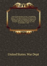 Letter of the Secretary of war : transmitting report of the orgranization of the Army of the Potamac, and of its campaigns in Virginia and Maryland, under the command of Maj. Gen. George B. McClennan, from July 26, 1861, to November 7, 1862