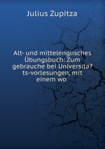 Alt- und mittelenglisches bungsbuch: Zum gebrauche bei Universita?ts-vorlesungen, mit einem wo