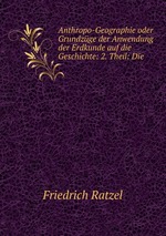 Anthropo-Geographie oder Grundzge der Anwendung der Erdkunde auf die Geschichte: 2. Theil: Die