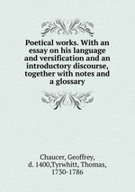 Poetical works. With an essay on his language and versification and an introductory discourse, together with notes and a glossary