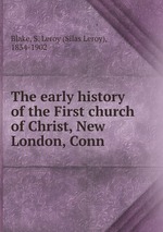 The early history of the First church of Christ, New London, Conn