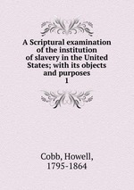 A Scriptural examination of the institution of slavery in the United States; with its objects and purposes. 1