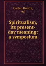 Spiritualism, its present-day meaning: a symposium