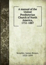 A manual of the United Presbyterian Church of North America, 1751-1887