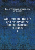 Old Touraine; the life and history of the famous chateaux of France. 1