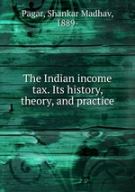 The Indian income tax. Its history, theory, and practice
